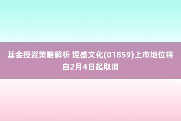 基金投资策略解析 煜盛文化(01859)上市地位将自2月4日起取消