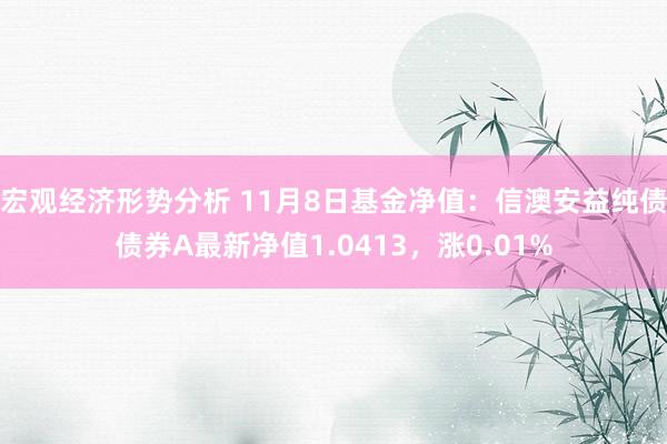 宏观经济形势分析 11月8日基金净值：信澳安益纯债债券A最新净值1.0413，涨0.01%