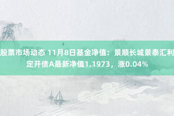 股票市场动态 11月8日基金净值：景顺长城景泰汇利定开债A最新净值1.1973，涨0.04%