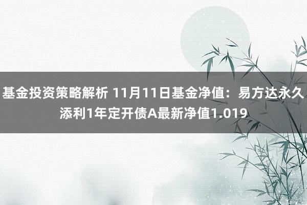 基金投资策略解析 11月11日基金净值：易方达永久添利1年定开债A最新净值1.019