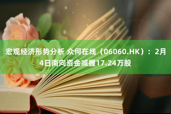 宏观经济形势分析 众何在线（06060.HK）：2月4日南向资金减握17.24万股