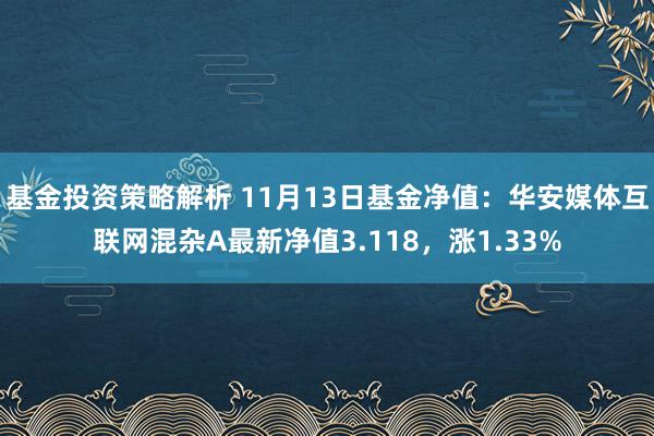 基金投资策略解析 11月13日基金净值：华安媒体互联网混杂A最新净值3.118，涨1.33%