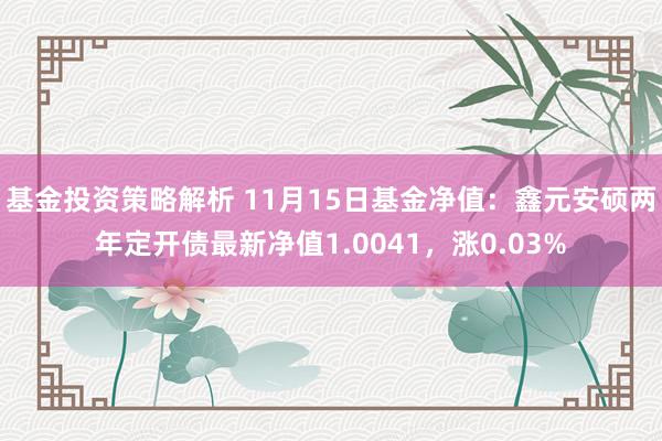 基金投资策略解析 11月15日基金净值：鑫元安硕两年定开债最新净值1.0041，涨0.03%