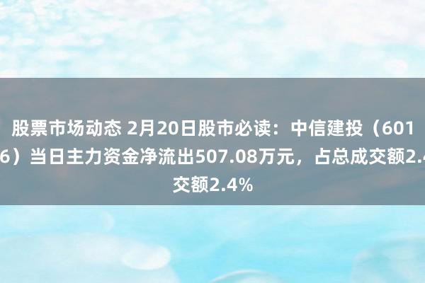 股票市场动态 2月20日股市必读：中信建投（601066）当日主力资金净流出507.08万元，占总成交额2.4%