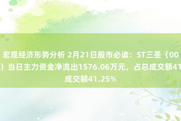 宏观经济形势分析 2月21日股市必读：ST三圣（002742）当日主力资金净流出1576.06万元，占总成交额41.25%