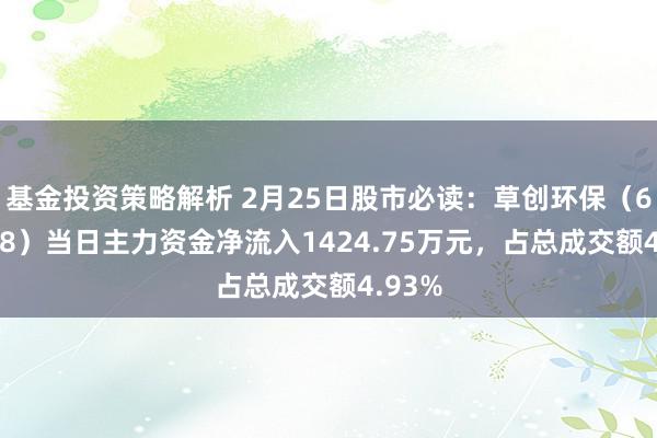 基金投资策略解析 2月25日股市必读：草创环保（600008）当日主力资金净流入1424.75万元，占总成交额4.93%