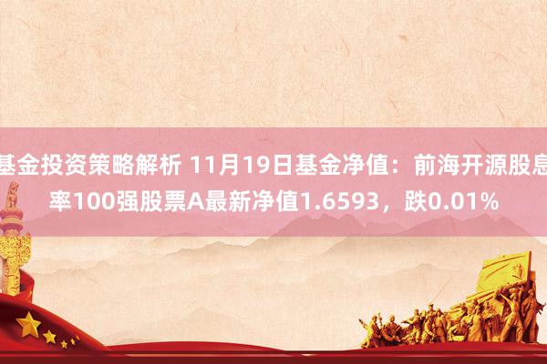 基金投资策略解析 11月19日基金净值：前海开源股息率100强股票A最新净值1.6593，跌0.01%