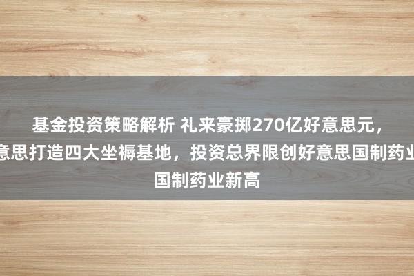 基金投资策略解析 礼来豪掷270亿好意思元，在好意思打造四大坐褥基地，投资总界限创好意思国制药业新高