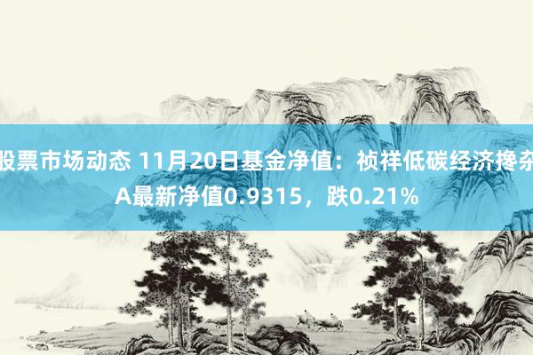 股票市场动态 11月20日基金净值：祯祥低碳经济搀杂A最新净值0.9315，跌0.21%