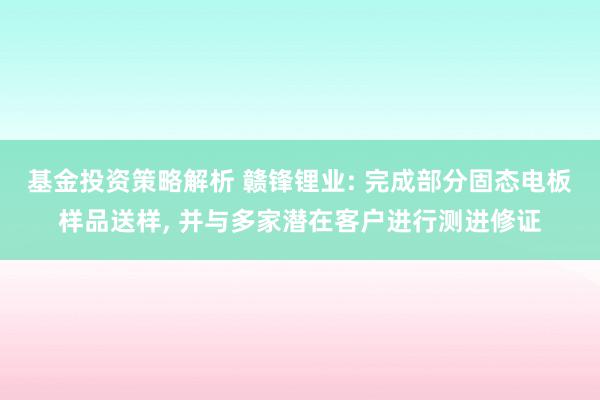 基金投资策略解析 赣锋锂业: 完成部分固态电板样品送样, 并与多家潜在客户进行测进修证