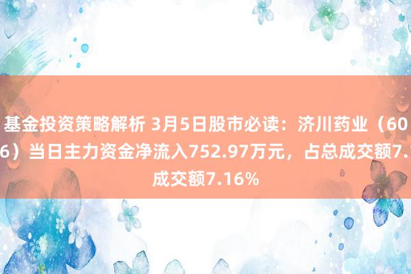 基金投资策略解析 3月5日股市必读：济川药业（600566）当日主力资金净流入752.97万元，占总成交额7.16%