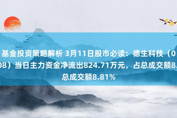 基金投资策略解析 3月11日股市必读：德生科技（002908）当日主力资金净流出824.71万元，占总成交额8.81%